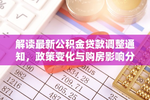 龙潭解读最新公积金贷款调整通知，政策变化与购房影响分析