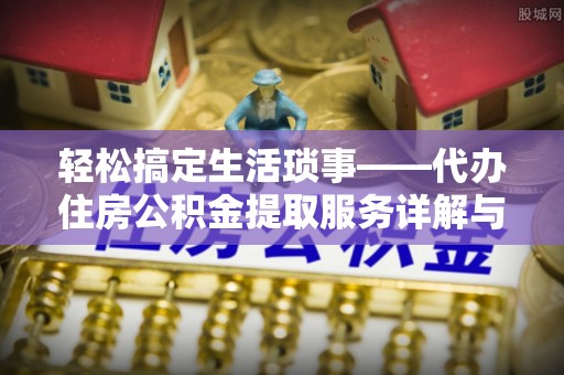 龙潭轻松搞定生活琐事——代办住房公积金提取服务详解与实用指南