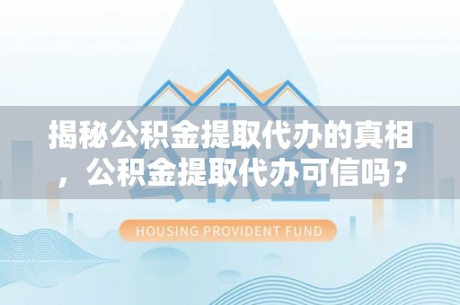 龙潭揭秘公积金提取代办的真相，公积金提取代办可信吗？