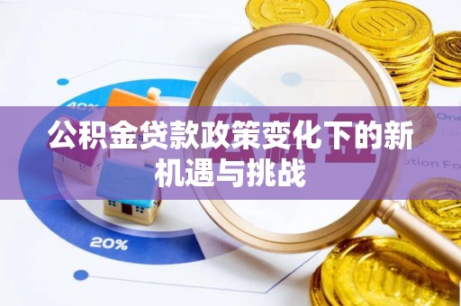 龙潭公积金贷款政策变化下的新机遇与挑战