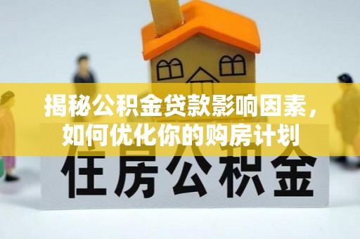 龙潭揭秘公积金贷款影响因素，如何优化你的购房计划
