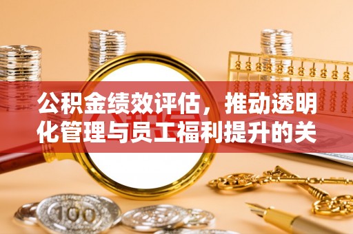 龙潭公积金绩效评估，推动透明化管理与员工福利提升的关键