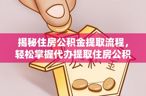 龙潭揭秘住房公积金提取流程，轻松掌握代办提取住房公积金技巧