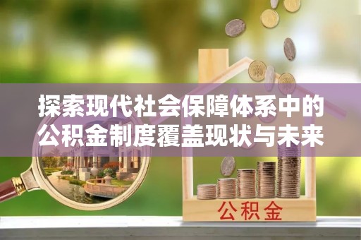 龙潭探索现代社会保障体系中的公积金制度覆盖现状与未来