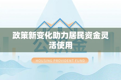 龙潭政策新变化助力居民资金灵活使用