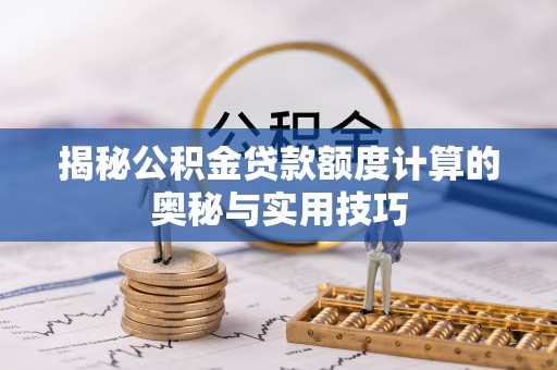 龙潭揭秘公积金贷款额度计算的奥秘与实用技巧