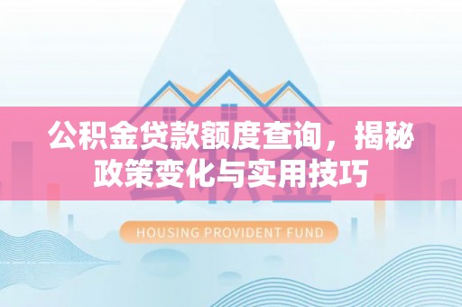 龙潭公积金贷款额度查询，揭秘政策变化与实用技巧