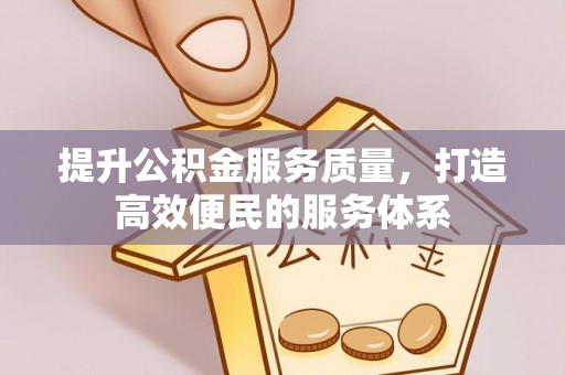 龙潭提升公积金服务质量，打造高效便民的服务体系