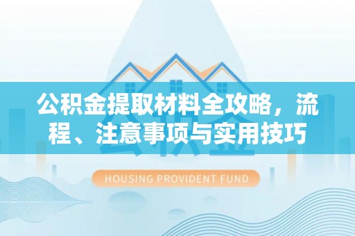 龙潭公积金提取材料全攻略，流程、注意事项与实用技巧