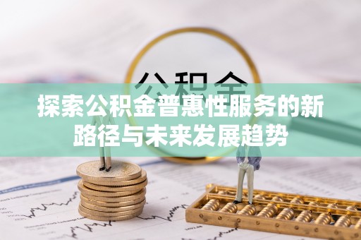 龙潭探索公积金普惠性服务的新路径与未来发展趋势