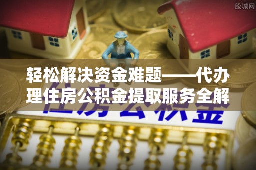 龙潭轻松解决资金难题——代办理住房公积金提取服务全解析
