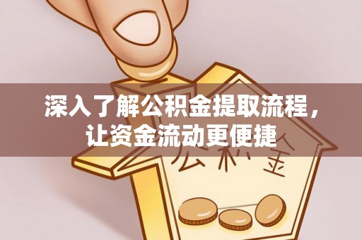 龙潭深入了解公积金提取流程，让资金流动更便捷
