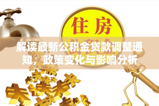 龙潭解读最新公积金贷款调整通知，政策变化与影响分析