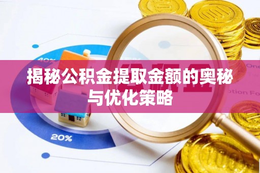 龙潭揭秘公积金提取金额的奥秘与优化策略