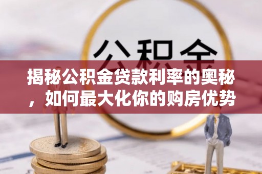 龙潭揭秘公积金贷款利率的奥秘，如何最大化你的购房优势
