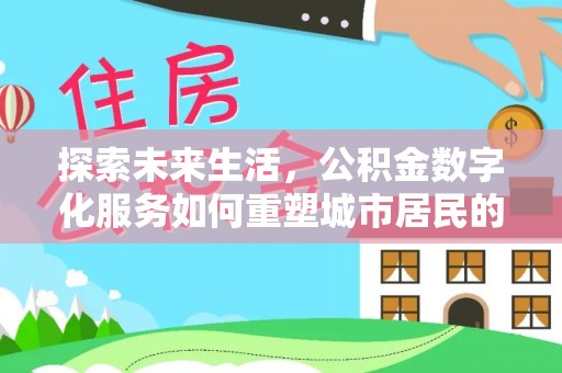 龙潭探索未来生活，公积金数字化服务如何重塑城市居民的便利体验