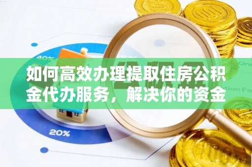 龙潭如何高效办理提取住房公积金代办服务，解决你的资金需求