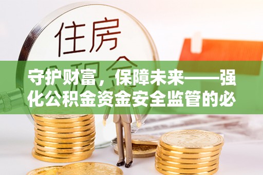 龙潭守护财富，保障未来——强化公积金资金安全监管的必要性