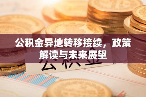 龙潭公积金异地转移接续，政策解读与未来展望