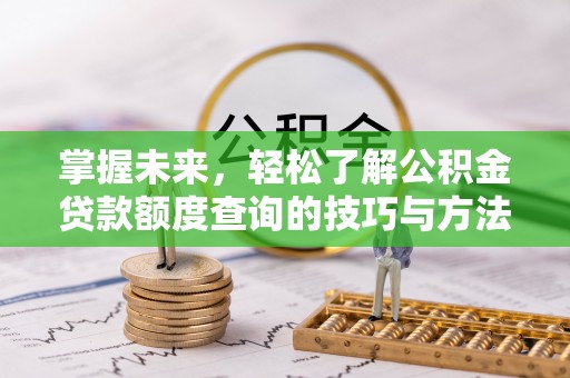 龙潭掌握未来，轻松了解公积金贷款额度查询的技巧与方法