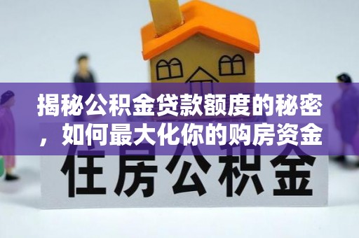 龙潭揭秘公积金贷款额度的秘密，如何最大化你的购房资金