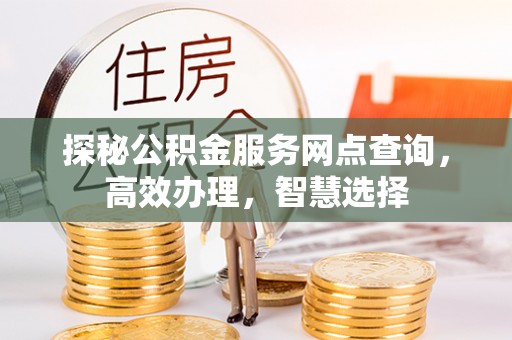 龙潭探秘公积金服务网点查询，高效办理，智慧选择