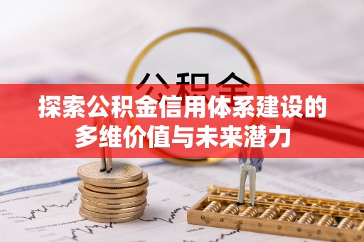 龙潭探索公积金信用体系建设的多维价值与未来潜力