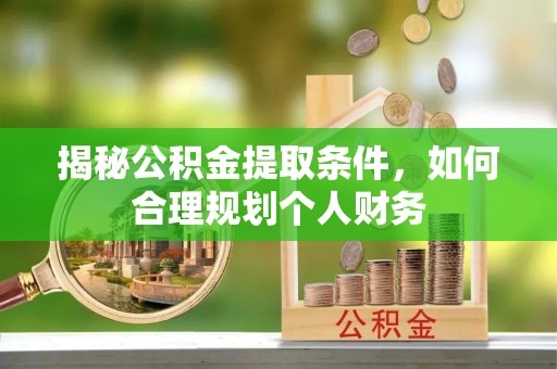 龙潭揭秘公积金提取条件，如何合理规划个人财务