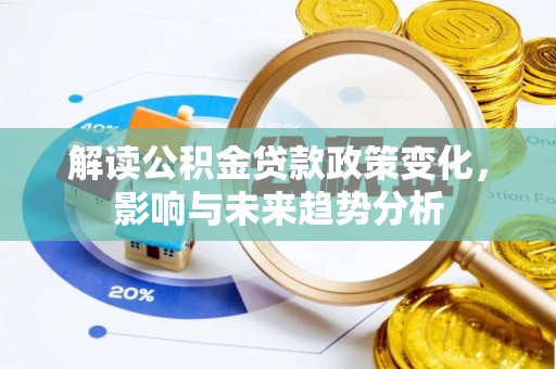 龙潭解读公积金贷款政策变化，影响与未来趋势分析