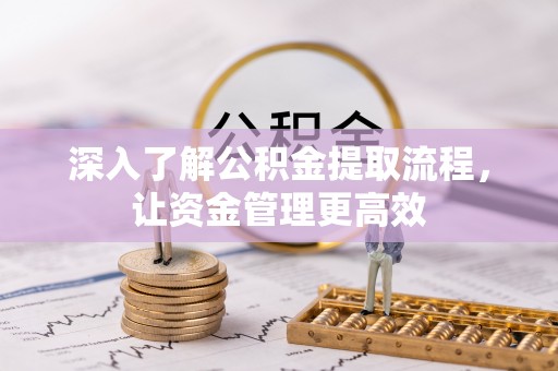 龙潭深入了解公积金提取流程，让资金管理更高效