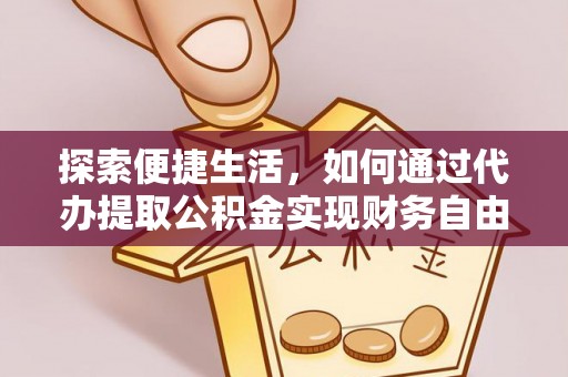 龙潭探索便捷生活，如何通过代办提取公积金实现财务自由