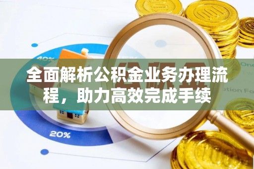 龙潭全面解析公积金业务办理流程，助力高效完成手续
