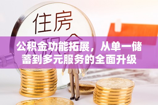 龙潭公积金功能拓展，从单一储蓄到多元服务的全面升级