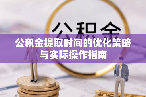 龙潭公积金提取时间的优化策略与实际操作指南