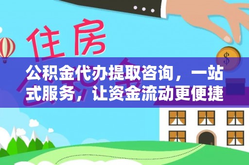 龙潭公积金代办提取咨询，一站式服务，让资金流动更便捷