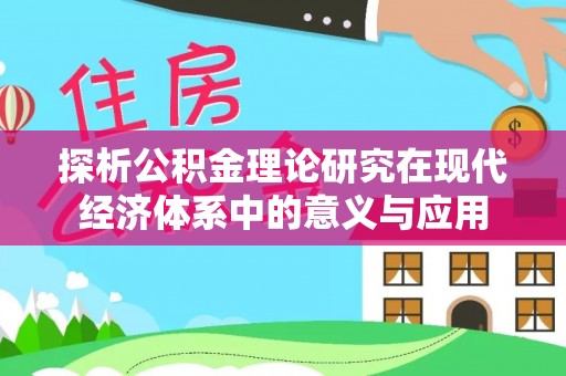 龙潭探析公积金理论研究在现代经济体系中的意义与应用