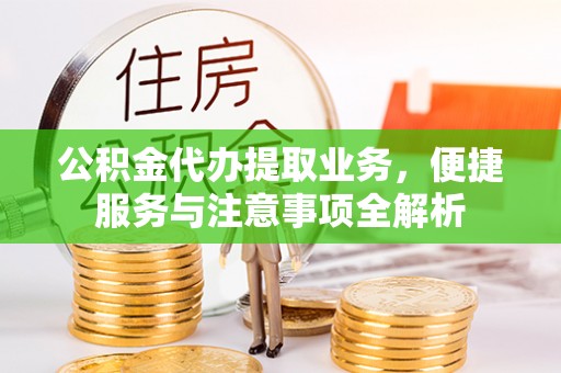 龙潭公积金代办提取业务，便捷服务与注意事项全解析