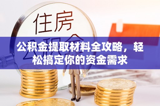 龙潭公积金提取材料全攻略，轻松搞定你的资金需求