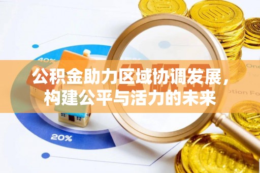 龙潭公积金助力区域协调发展，构建公平与活力的未来
