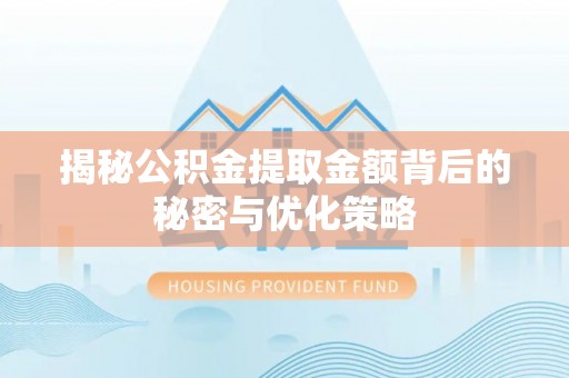 龙潭揭秘公积金提取金额背后的秘密与优化策略