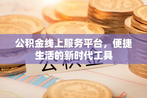 龙潭公积金线上服务平台，便捷生活的新时代工具