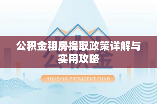 龙潭公积金租房提取政策详解与实用攻略