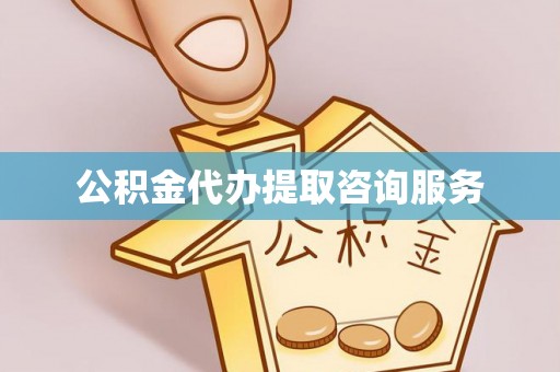 龙潭公积金代办提取咨询服务