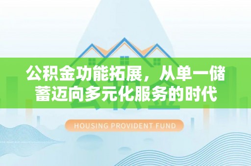 龙潭公积金功能拓展，从单一储蓄迈向多元化服务的时代