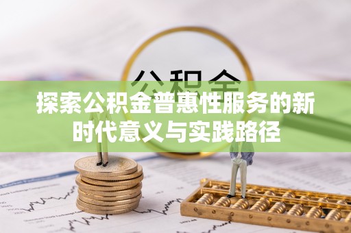 龙潭探索公积金普惠性服务的新时代意义与实践路径