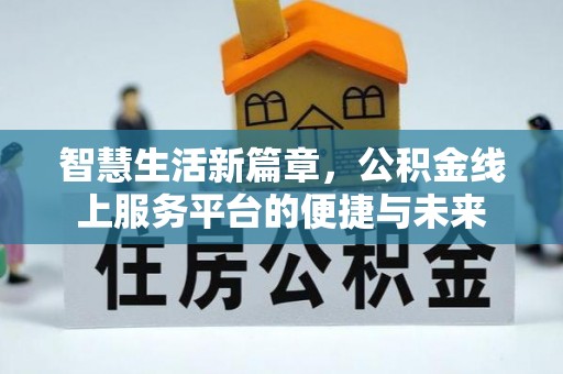 龙潭智慧生活新篇章，公积金线上服务平台的便捷与未来