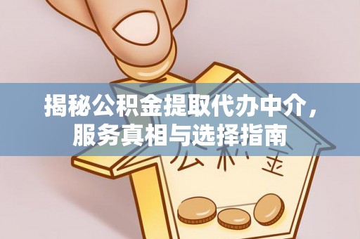 龙潭揭秘公积金提取代办中介，服务真相与选择指南