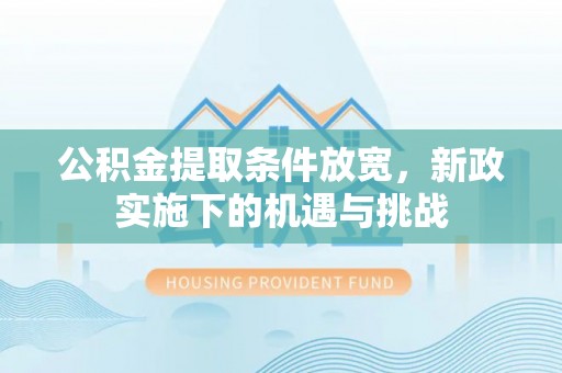 龙潭公积金提取条件放宽，新政实施下的机遇与挑战