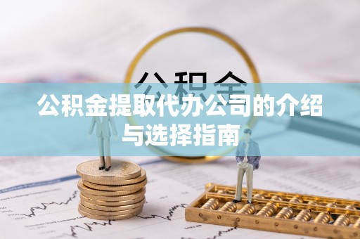 龙潭公积金提取代办公司的介绍与选择指南