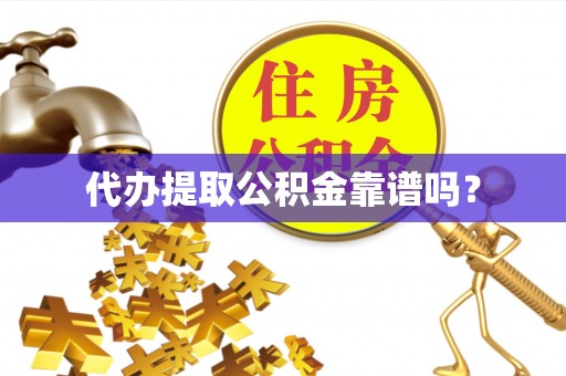 龙潭代办提取公积金靠谱吗？